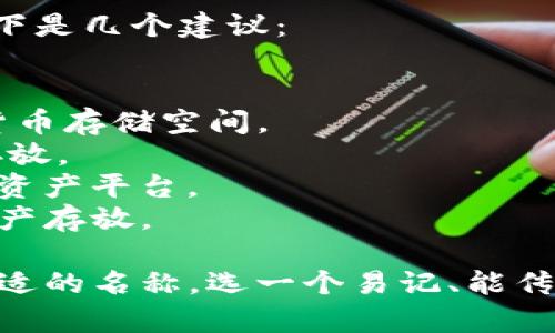如果您在寻找为您的IM Token钱包命名的创意，以下是几个建议：

1. **TokenGuardian** - 强调安全和保护。
2. **CryptoNest** - 暗示这是一个安全的数字货币存储空间。
3. **ChainVault** - 突出区块链和资金的安全存放。
4. **TokenSphere** - 表示这是一个全面的数字资产平台。
5. **BitCove** - 代表一个安全的港湾，供数字资产存放。

您可以根据钱包的特点和目标用户群体挑选一个合适的名称。选一个易记、能传达安全、便捷和现代感的名字，会更容易让用户接受。