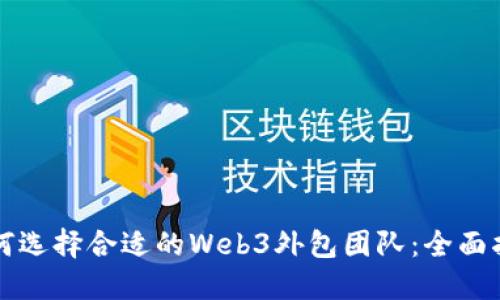 如何选择合适的Web3外包团队：全面指南