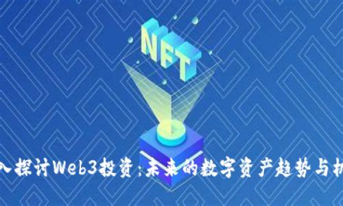 深入探讨Web3投资：未来的数字资产趋势与机会
