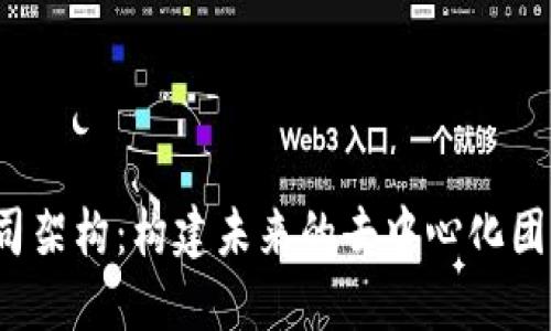 Web3公司架构：构建未来的去中心化团队与流程