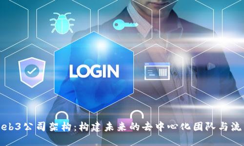 Web3公司架构：构建未来的去中心化团队与流程