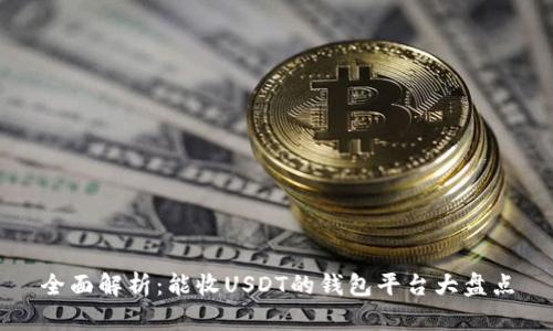 全面解析：能收USDT的钱包平台大盘点