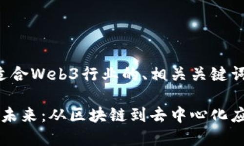 以下是一个适合Web3行业的、相关关键词和内容大纲：

Web3行业的未来：从区块链到去中心化应用的崛起