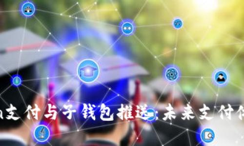 全面解读Token支付与子钱包推送：未来支付体系的双重推进