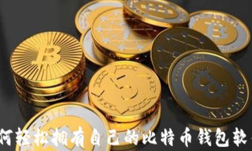 
如何轻松拥有自己的比特币钱包软件？