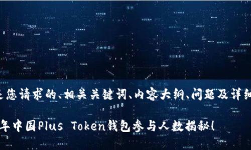 以下是您请求的、相关关键词、内容大纲、问题及详细介绍：

2023年中国Plus Token钱包参与人数揭秘！