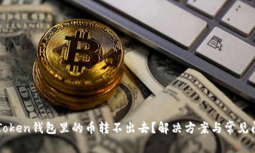 为什么Token钱包里的币转不出去？解决方案与常见问题分析
