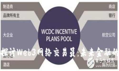 深入探讨Web3网络交易员：未来金融的先锋