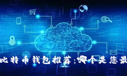 2023年比特币钱包推荐：哪个是您最佳选择？