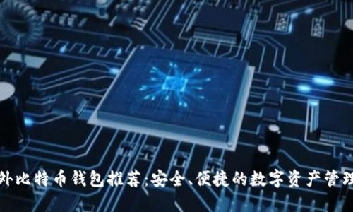 : 国外比特币钱包推荐：安全、便捷的数字资产管理方式