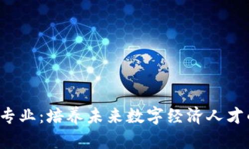 高校Web3专业：培养未来数字经济人才的崭新领域