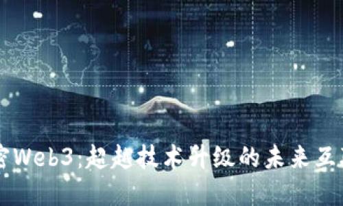 解密Web3：超越技术升级的未来互联网