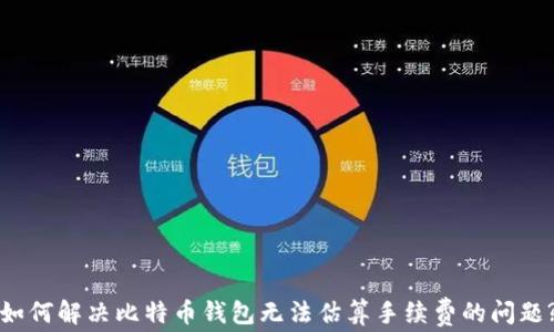 
如何解决比特币钱包无法估算手续费的问题?