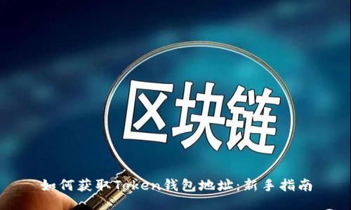 如何获取Token钱包地址：新手指南