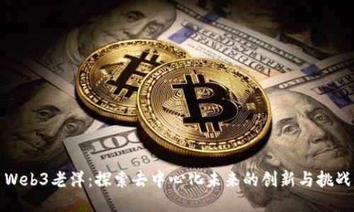 Web3老洋：探索去中心化未来的创新与挑战