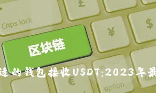 选择合适的钱包接收USDT：2023年最佳推荐