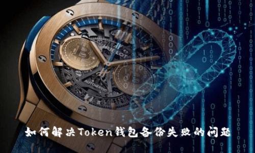 如何解决Token钱包备份失败的问题