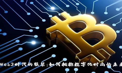 Web3时代的服装：如何拥抱数字化时尚的未来