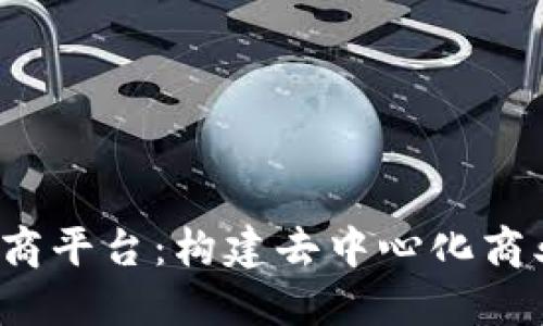 Web3电商平台：构建去中心化商业新生态
