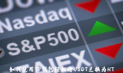 
如何使用TP钱包轻松将USDT兑换为HT