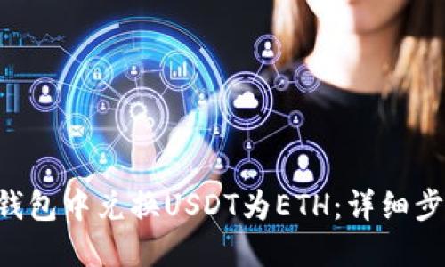 思考一个且的

如何在Token钱包中兑换USDT为ETH：详细步骤与注意事项