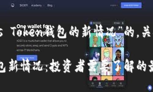 以下是关于“Plus Token钱包的新情况”的，关键词和大纲设计。

Plus Token 钱包新情况：投资者需要了解的最新动态
