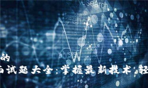 思考一个且的
Web3测试面试题大全：掌握最新技术，轻松应对面试