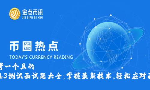 思考一个且的
Web3测试面试题大全：掌握最新技术，轻松应对面试