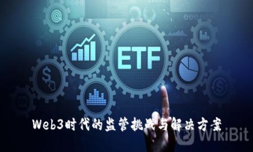 Web3时代的监管挑战与解决方案