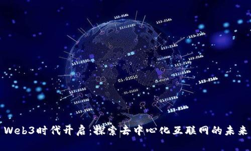 Web3时代开启：探索去中心化互联网的未来