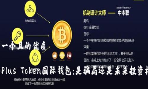 思考一个且的优质

揭秘Plus Token国际钱包：是骗局还是未来投资机会？