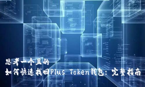 思考一个且的  
如何快速找回Plus Token钱包: 完整指南