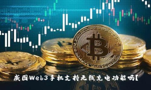 威图Web3手机支持无线充电功能吗？