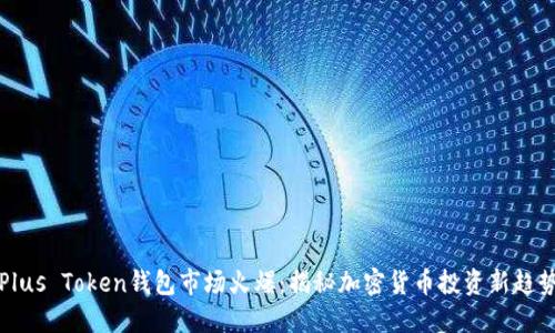 Plus Token钱包市场火爆：揭秘加密货币投资新趋势