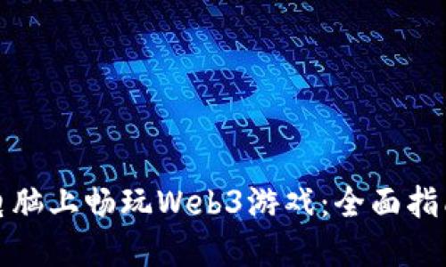 如何在电脑上畅玩Web3游戏:全面指南与技巧