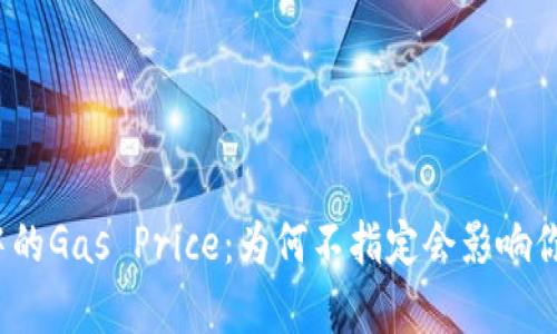 Web3交易中的Gas Price：为何不指定会影响你的交易效率