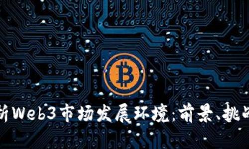深入分析Web3市场发展环境：前景、挑战与机遇