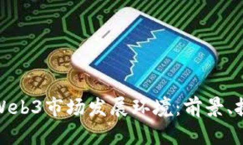 深入分析Web3市场发展环境：前景、挑战与机遇