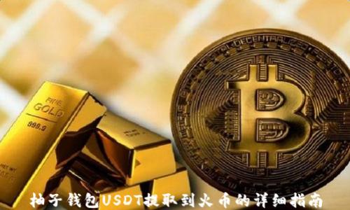 
柚子钱包USDT提取到火币的详细指南