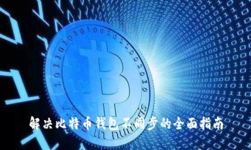 解决比特币钱包不同步的全面指南