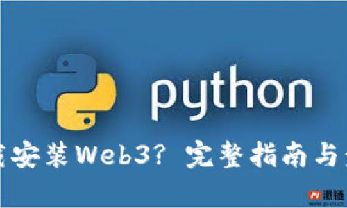 如何下载安装Web3? 完整指南与步骤分析