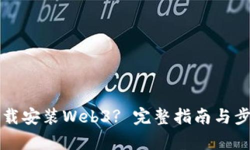 如何下载安装Web3? 完整指南与步骤分析