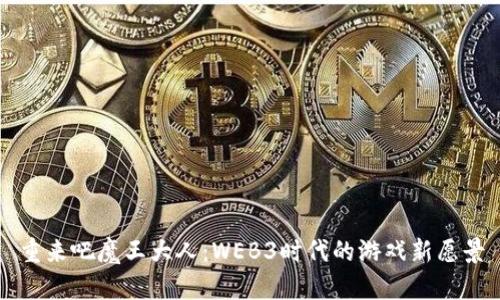 重来吧魔王大人：WEB3时代的游戏新愿景