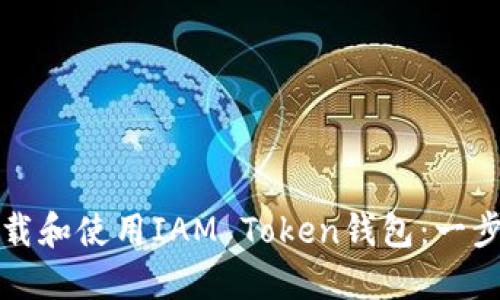 如何下载和使用IAM Token钱包：一步步指南