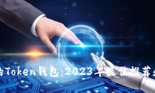 选择安全的Token钱包：2023年最佳推荐和使用指南