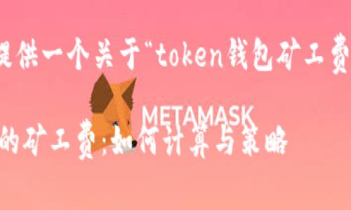在这里，我们将为您提供一个关于“token钱包矿工费”的和相关内容大纲。

深入了解Token钱包的矿工费：如何计算与策略