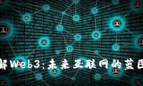 深入了解Web3：未来互联网的蓝图与机会