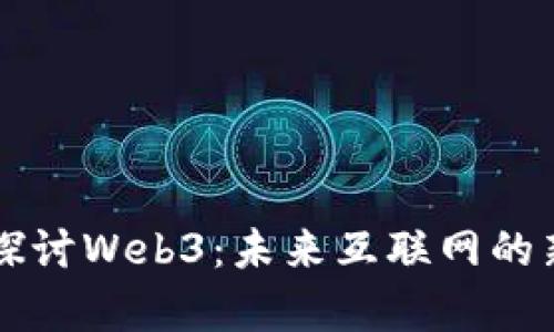 深入探讨Web3：未来互联网的新篇章