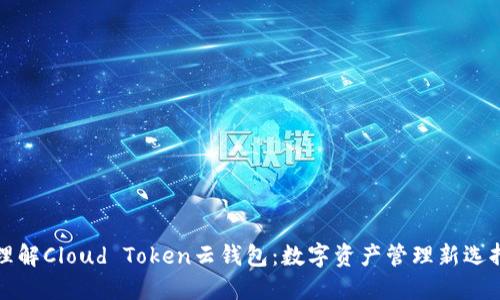 理解Cloud Token云钱包：数字资产管理新选择