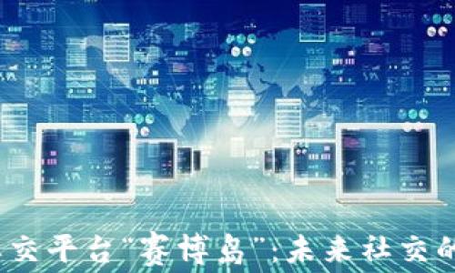 
Web3社交平台“赛博岛”：未来社交的新趋势